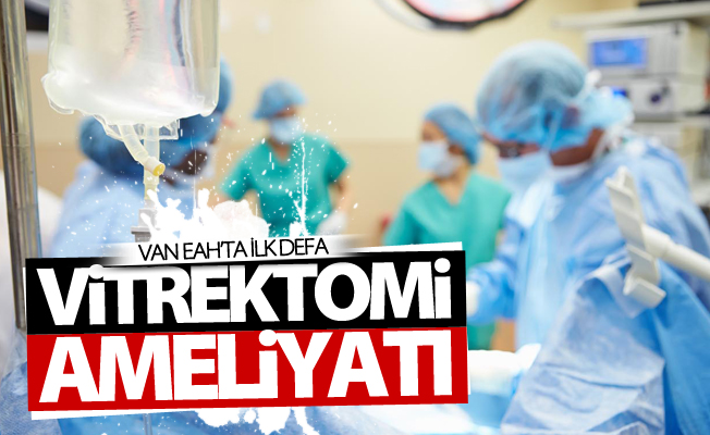 Van EAH’ta ilk defa vitrektomi ameliyatı yapıldı