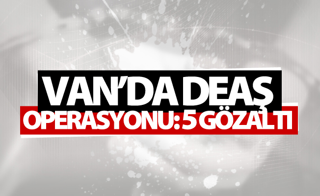 Van’da DEAŞ operasyonu: 5 gözaltı