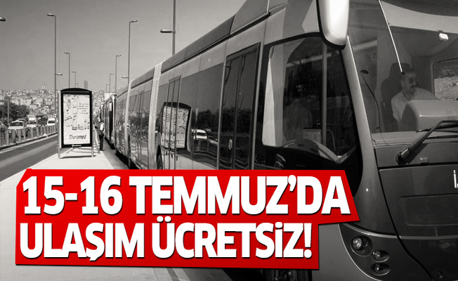 15-16 Temmuz'da ulaşım ücretsiz!