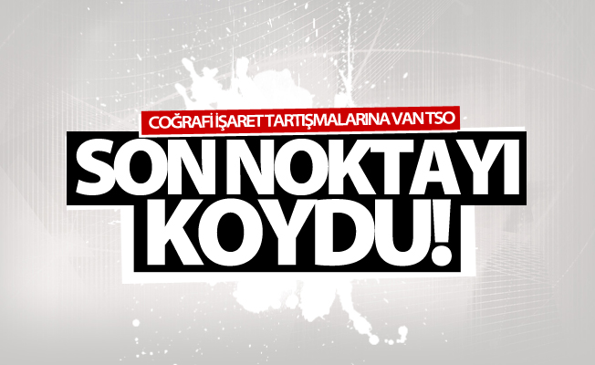 Coğrafi işaret tartışmalarına Van TSO son noktayı koydu