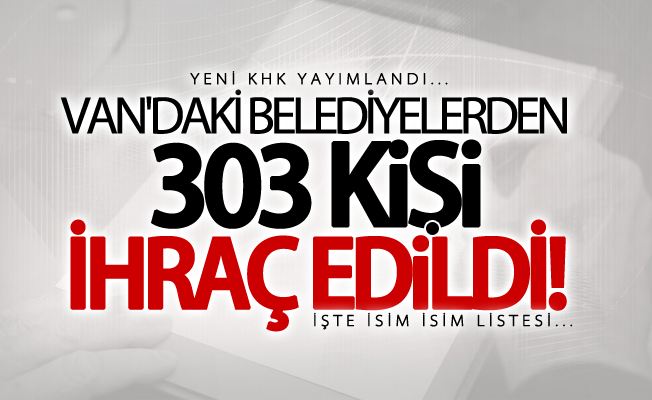 Van'daki belediyelerden 303 kişi ihraç edildi!  İşte isim listesi