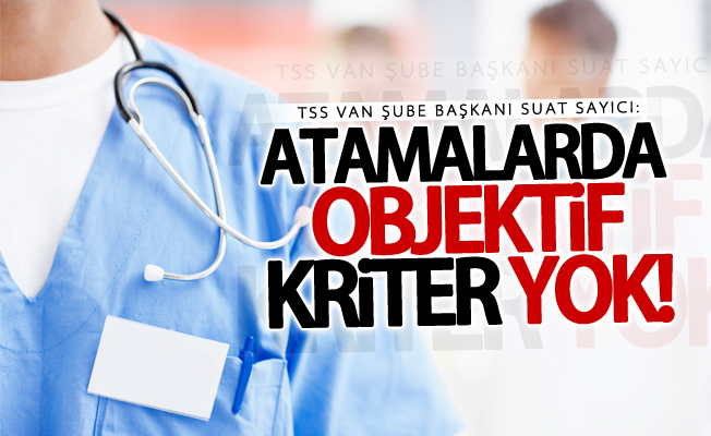 TSS Van Şube Başkanı Suat Sayıcı: Atamalarda objektiflik yok!