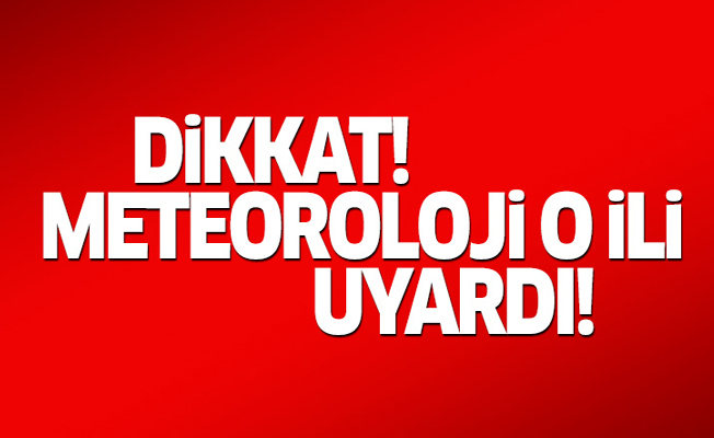 Dikkat! Meteoroloji uyardı