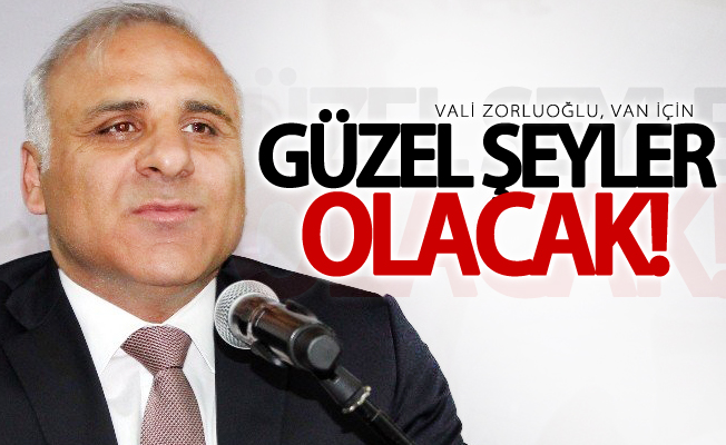 Zorluoğlu, Van için güzel şeyler olacak