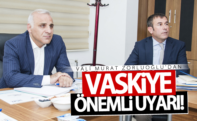 Vali Zorluoğlu’ndan VASKİ’ye önemli uyarı