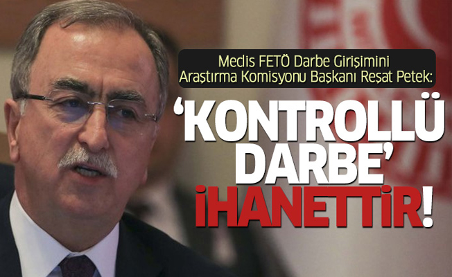 Reşat Petek: 'Kontrollü darbe' ihanettir!