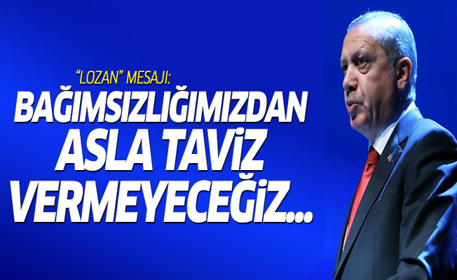 Erdoğan'dan 'Lozan' mesajı: Bağımsızlığımızdan taviz vermeyeceğiz...