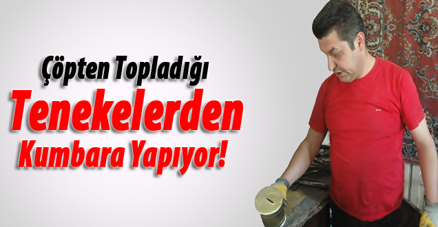Çöpten Topladığı tenekelerden kumbara yapıyor!