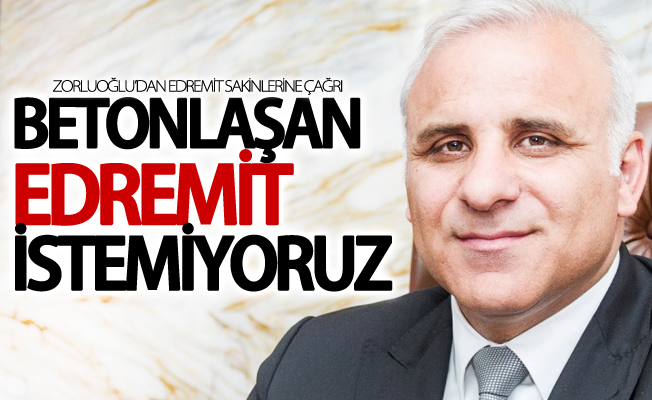 Zorluoğlu; “Betonlaşan Edremit istemiyoruz”