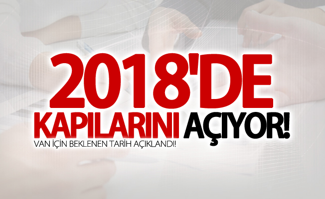 Van için beklenen tarih açıklandı! 2018'de kapılarını açıyor