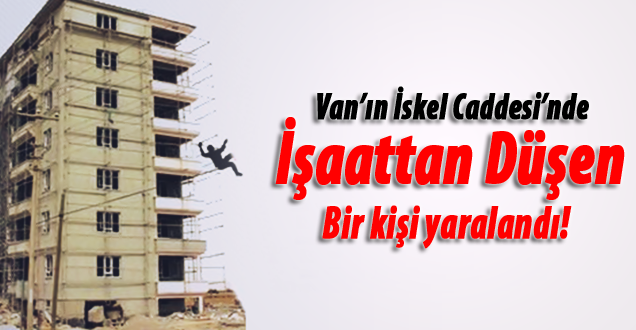 Van Merkez'de İşaattan düşen bir kişi yaralandı!