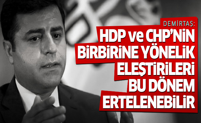 Demirtaş: CHP ve HDP birbirlerine yönelik eleştirileri...