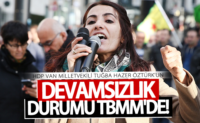 HDP Van Milletvekili Tuğba Hazer Öztürk'un devamsızlık durumu TBMM'de