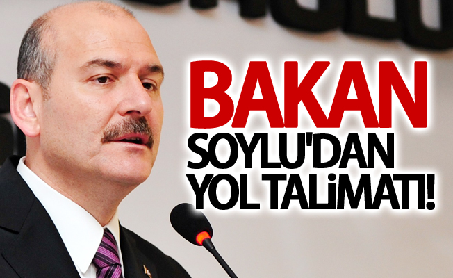 İçişleri Bakanı Soylu'dan yol talimatı