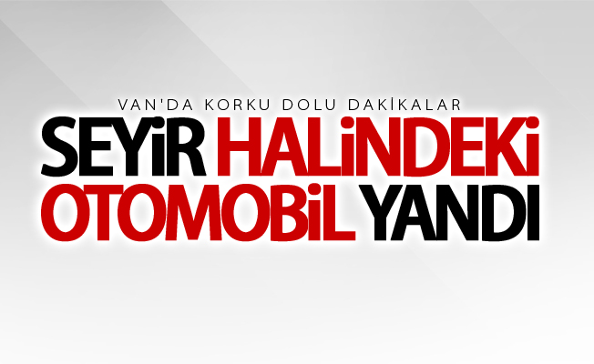 Van'da seyir halindeki otomobil yandı