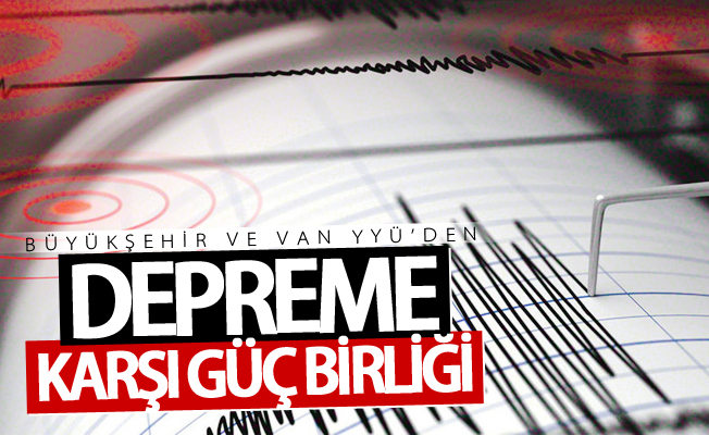 Büyükşehir ve YYÜ’den depreme karşı güç birliği