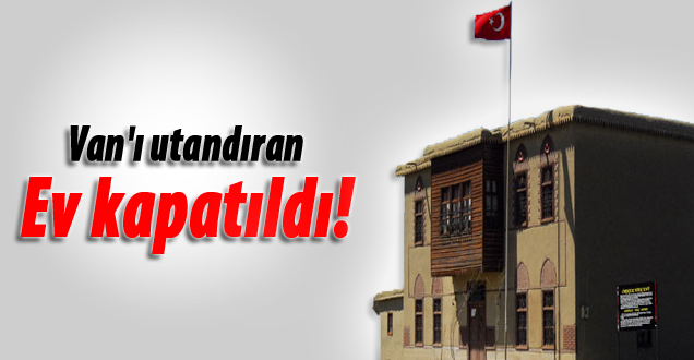 Van'ı utandıran ev kapatıldı!