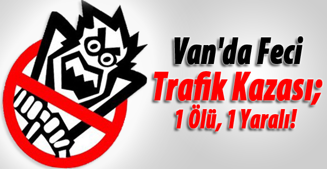 Van'da FeciTrafik Kazası; 1 Ölü, 1 Yaralı!