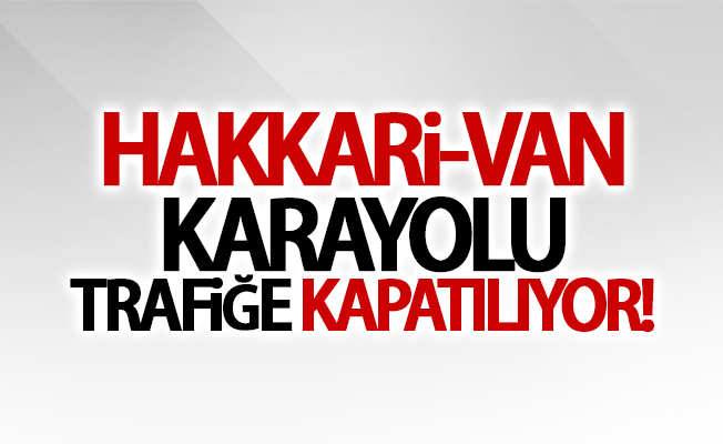 Van-Hakkari karayolu ulaşıma kapatılıyor