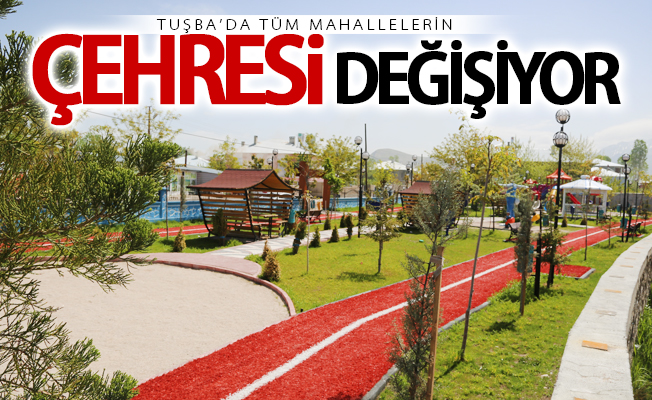 Tuşba’da tüm mahallelerin çehresi değişiyor