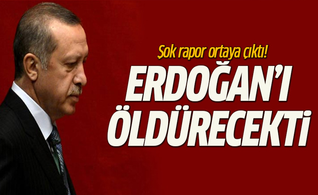 Şok rapor ortaya çıktı! Erdoğan'ı öldürmek için...