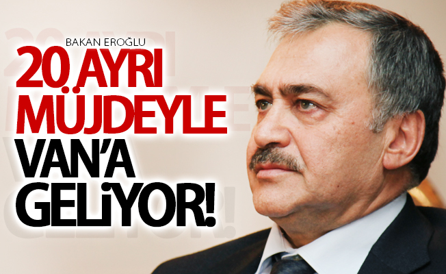 Bakan Eroğlu 20 müjdeyle Van’a geliyor