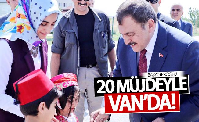 Bakan Eroğlu 20 müjdeyle Van’da!