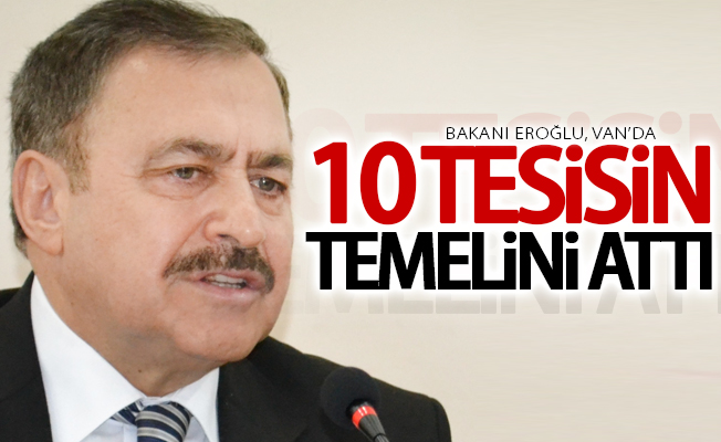 Orman ve Su İşleri Bakanı Eroğlu, Van’da 10 tesisin temelini attı