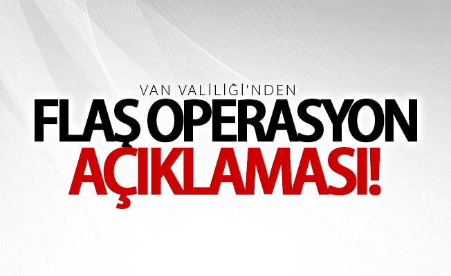 Van Valiliği'nden flaş operasyon açıklaması