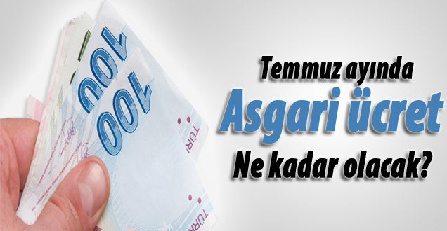 Asgari ücrete Temmuz'da ne kadar zam yapılacak!