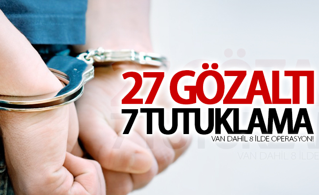 Van dahil 8 ilde operasyon! 27 gözaltı, 7 tutuklama