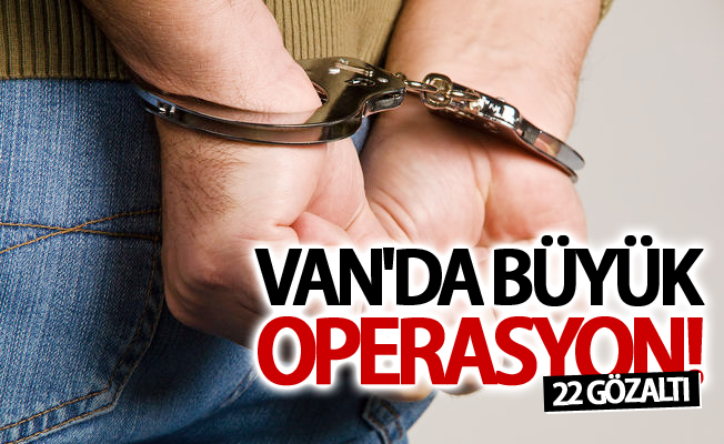 Van’da büyük operasyon: 22 gözaltı