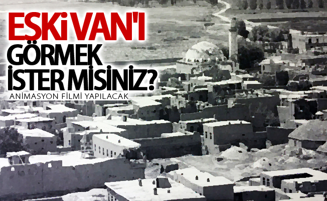 Eski Van şehrinin animasyon filmi yapılacak