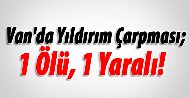 Van'da Yıldırım Çarpması; 1 Ölü, 1 Yaralı!