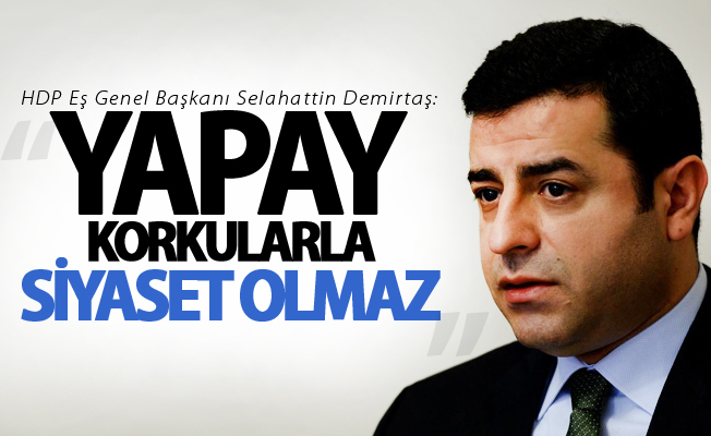 Demirtaş: Yapay korkularla siyaset olmaz