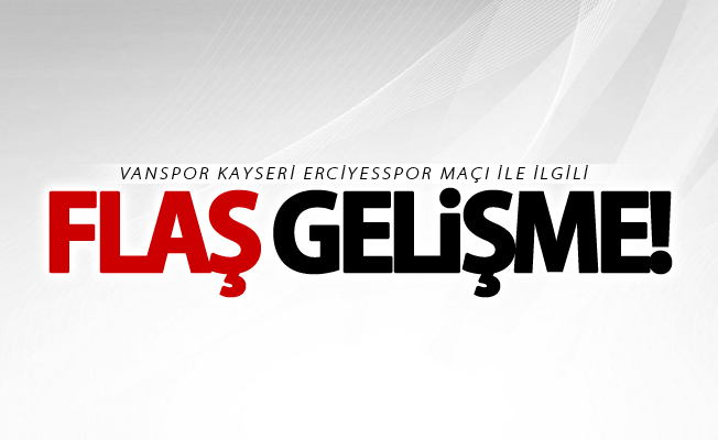 Vanspor Erciyesspor maçı ile ilgili flaş gelişme