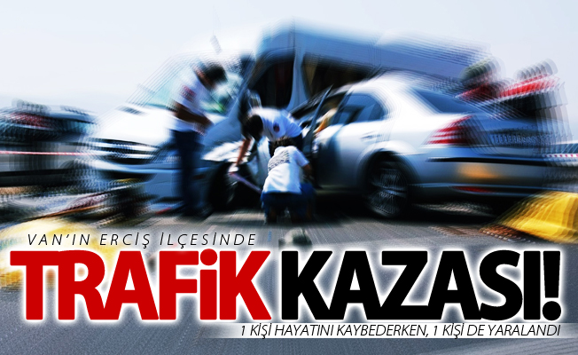 Van’da trafik kazası: 1 ölü, 1 yaralı