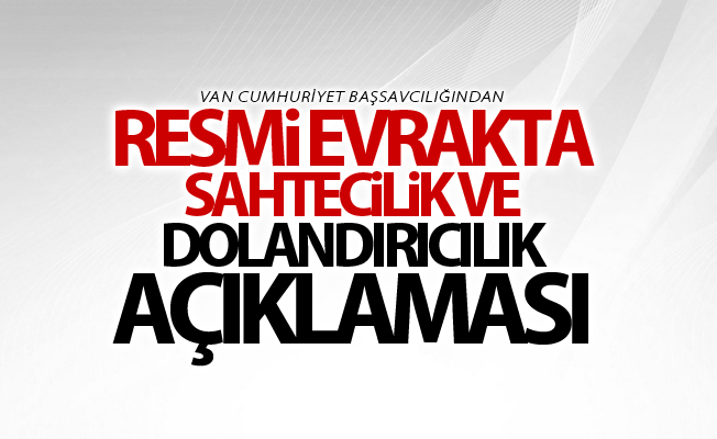 Van Cumhuriyet Başsavcılığından “resmi evrakta sahtecilik ve dolandırıcılık operasyonu” açıklaması