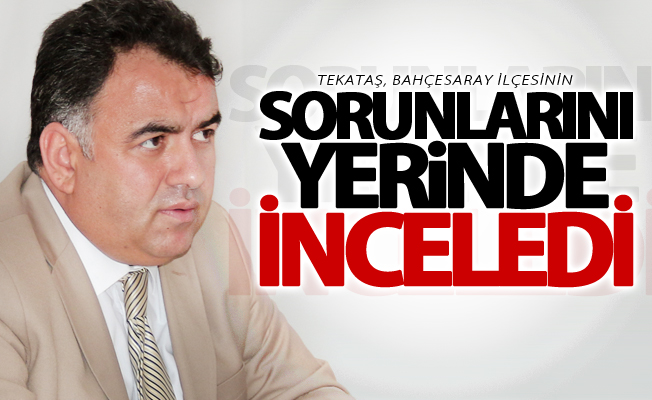 Tekataş, Bahçesaray ilçesinin sorunlarını yerinde inceledi