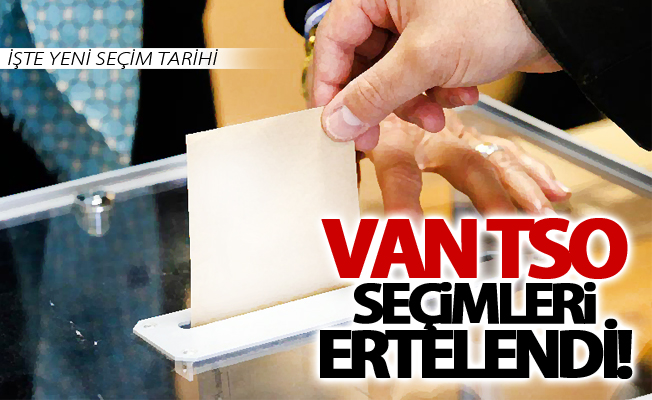 VAN TSO seçimleri ertelendi! İşte yeni seçim tarihi