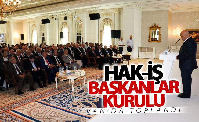 Hak-İş Başkanlar Kurulu Van’da toplandı