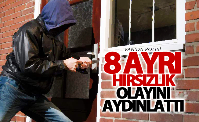 Van’da polis, 8 ayrı hırsızlık olayını aydınlattı