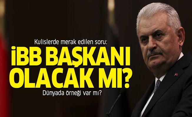 Binali Yıldırım, İBB Başkanı olacak mı?