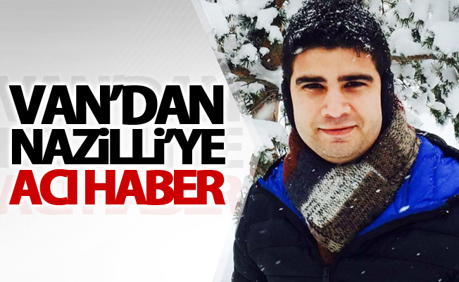 Van’dan Nazilli’ye acı haber