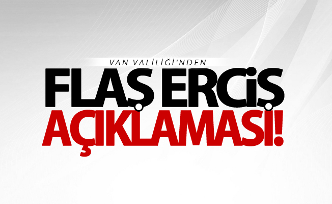 Van Valiliği'nden flaş Erciş açıklaması