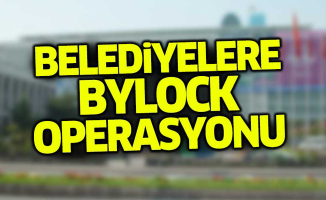 Belediyelere bylock operasyonu