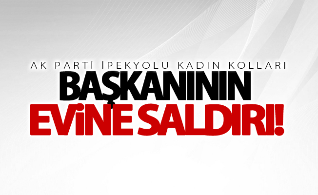 AK Parti İpekyolu Kadın Kolları başkanının evine saldırı!