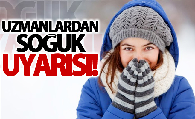 Uzmanlardan ‘soğuk’ uyarısı