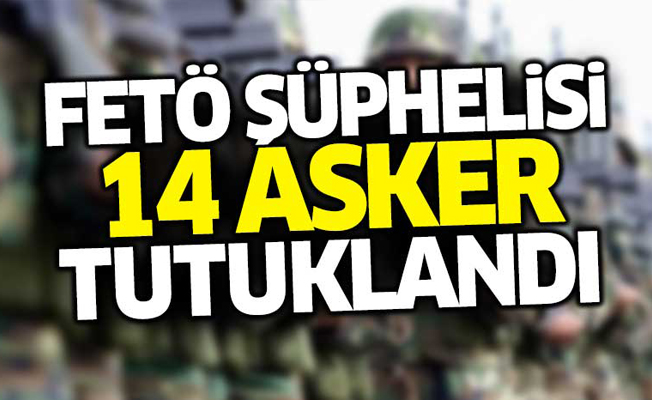 FETÖ şüphelisi 14 asker tutuklandı