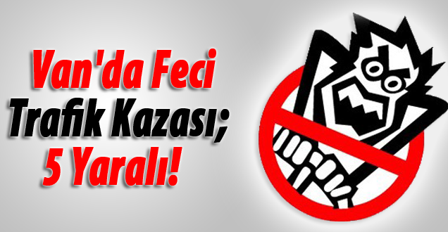 Van'da Feci Trafik Kazası; 5 Yaralı!